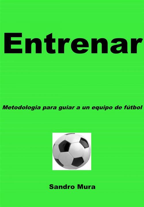 Cover of the book ENTRENAR - Metodologia para guiar a uno equipo de futbol by Alessandro Mura, Youcanprint