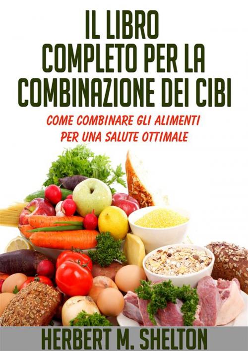 Cover of the book Il Libro completo per la combinazione dei Cibi - Come combinare gli alimenti per una salute ottimale by Herbert M. Shelton, Youcanprint