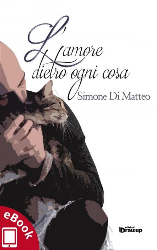 Cover of the book L'amore dietro ogni cosa by Simone Di Matteo, Edizioni DrawUp