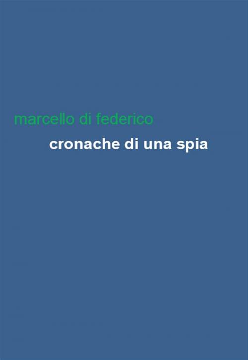 Cover of the book Cronache di una spia by Marcello Di Federico, Edizioni Leucotea