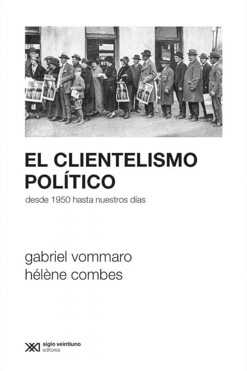 Cover of the book El clientelismo político: Desde 1950 hasta nuestros días by Hélène Combes, Pablo Vommaro, Siglo XXI Editores