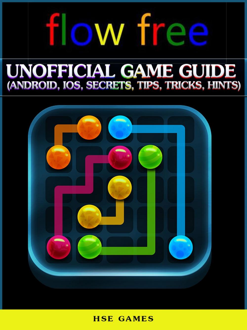 Big bigCover of Flow Free Unofficial Game Guide (Android, Ios, Secrets, Tips, Tricks, Hints)