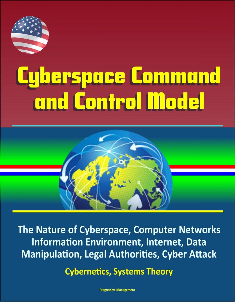 Big bigCover of Cyberspace Command and Control Model: The Nature of Cyberspace, Computer Networks, Information Environment, Internet, Data Manipulation, Legal Authorities, Cyber Attack, Cybernetics, Systems Theory