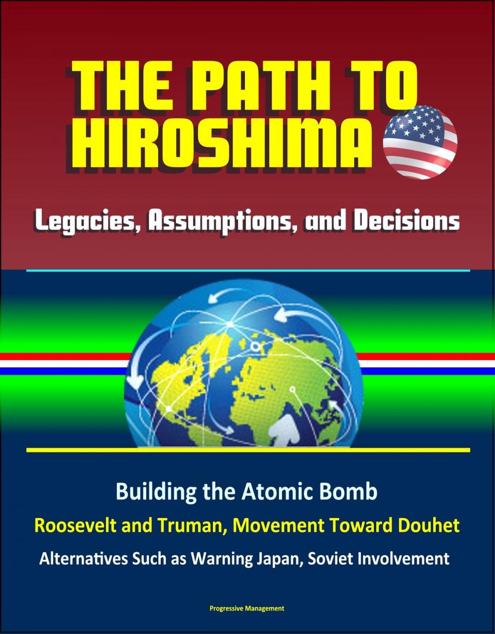 Big bigCover of Legacies, Assumptions, and Decisions: The Path to Hiroshima - Building the Atomic Bomb, Roosevelt and Truman, Movement Toward Douhet, Alternatives Such as Warning Japan, Soviet Involvement