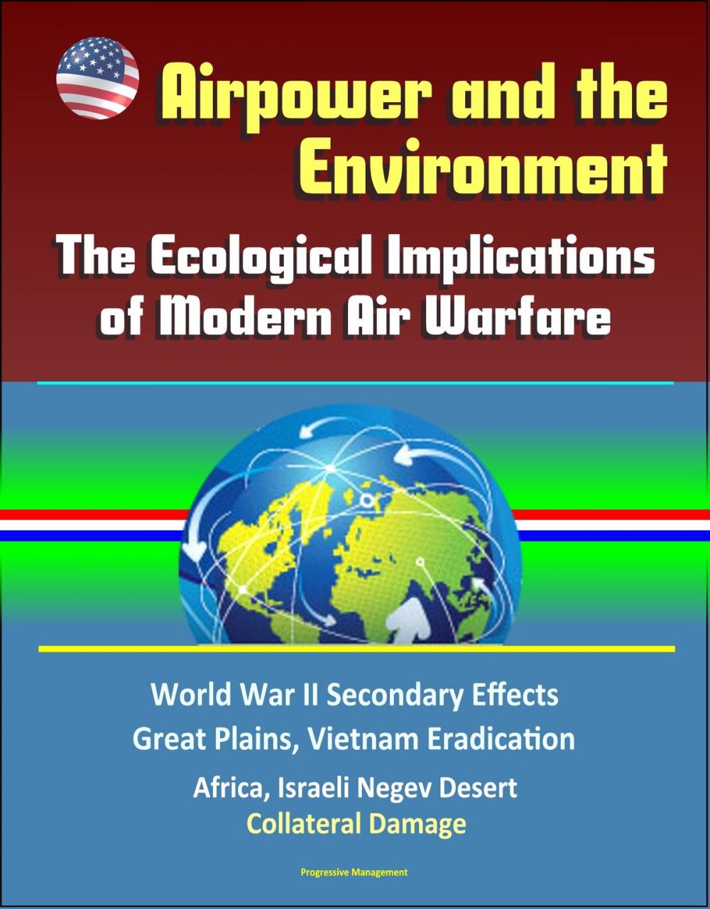Big bigCover of Airpower and the Environment: The Ecological Implications of Modern Air Warfare - World War II Secondary Effects, Great Plains, Vietnam Eradication, Africa, Israeli Negev Desert, Collateral Damage