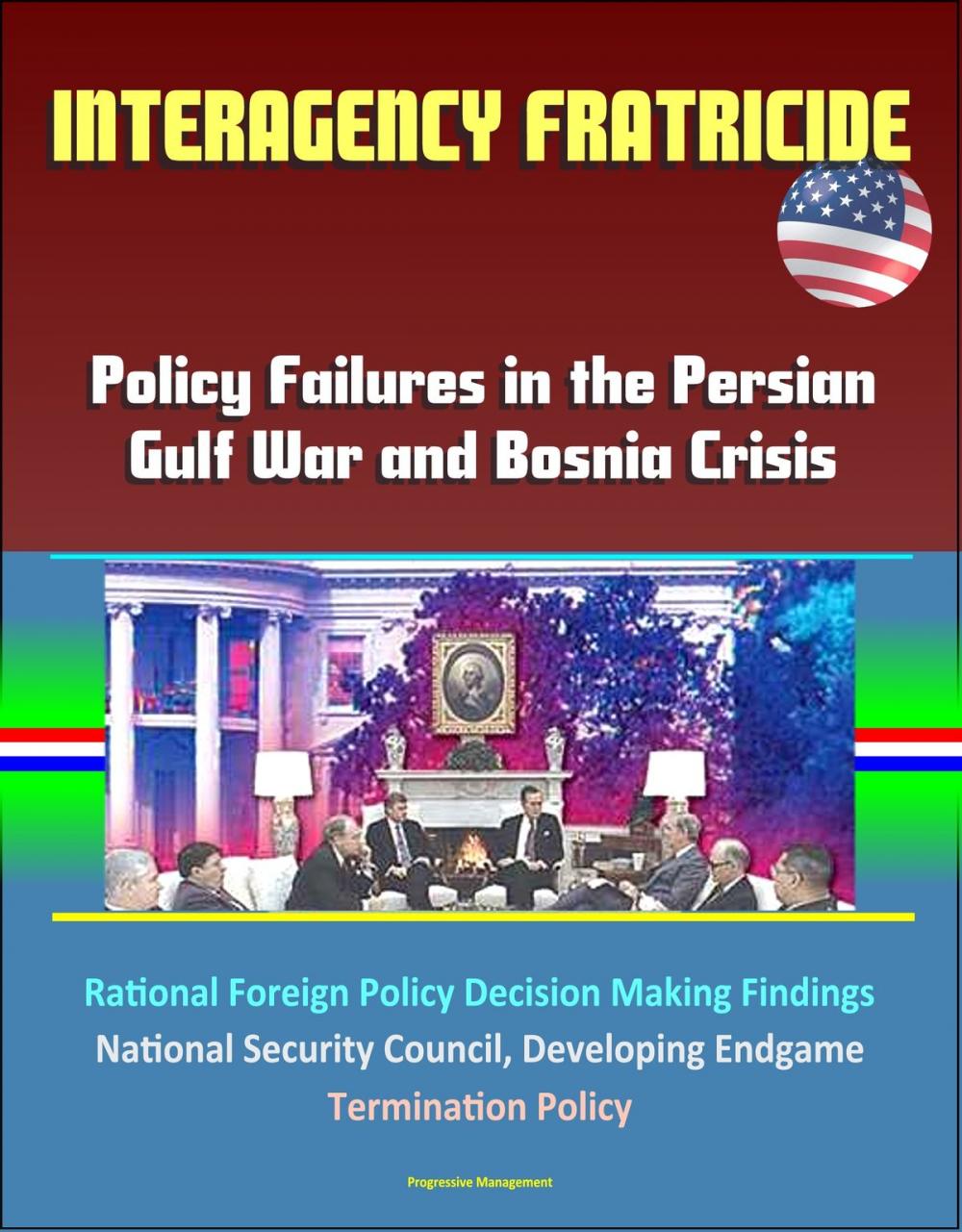 Big bigCover of Interagency Fratricide: Policy Failures in the Persian Gulf War and Bosnia Crisis - Rational Foreign Policy Decision Making Findings, National Security Council, Developing Endgame, Termination Policy