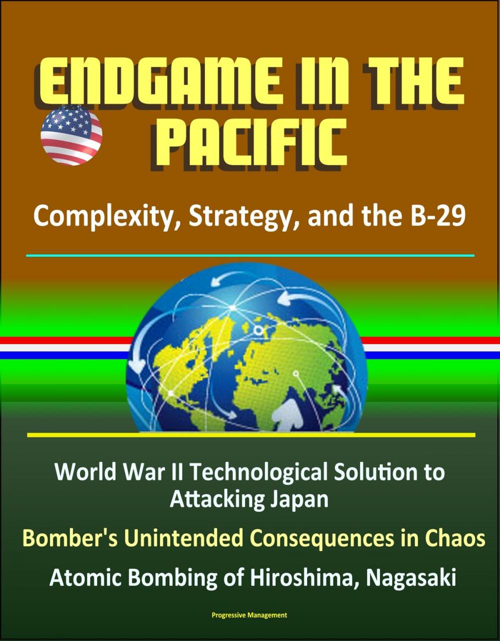 Big bigCover of Endgame in the Pacific: Complexity, Strategy, and the B-29 - World War II Technological Solution to Attacking Japan, Bomber's Unintended Consequences in Chaos, Atomic Bombing of Hiroshima, Nagasaki
