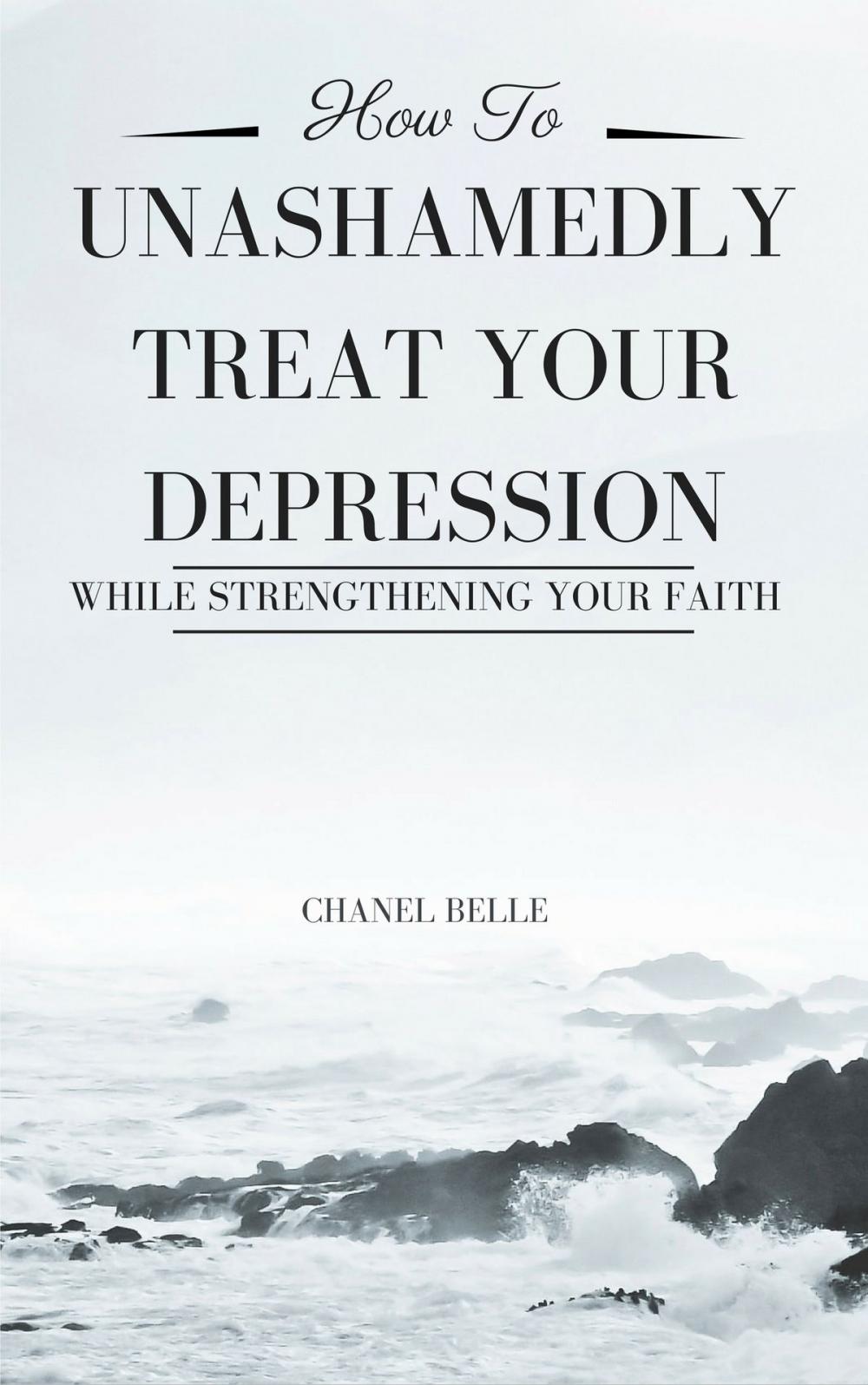 Big bigCover of How to Unashamedly Treat Your Depression While Strengthening Your Faith