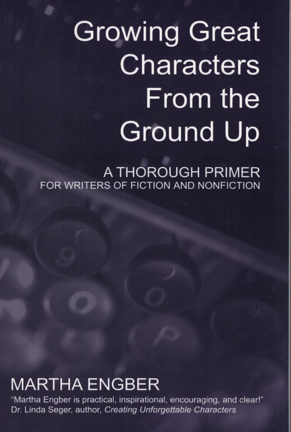 Big bigCover of Growing Great Characters From the Ground Up: A Thorough Primer for the Writers of Fiction and Nonfiction