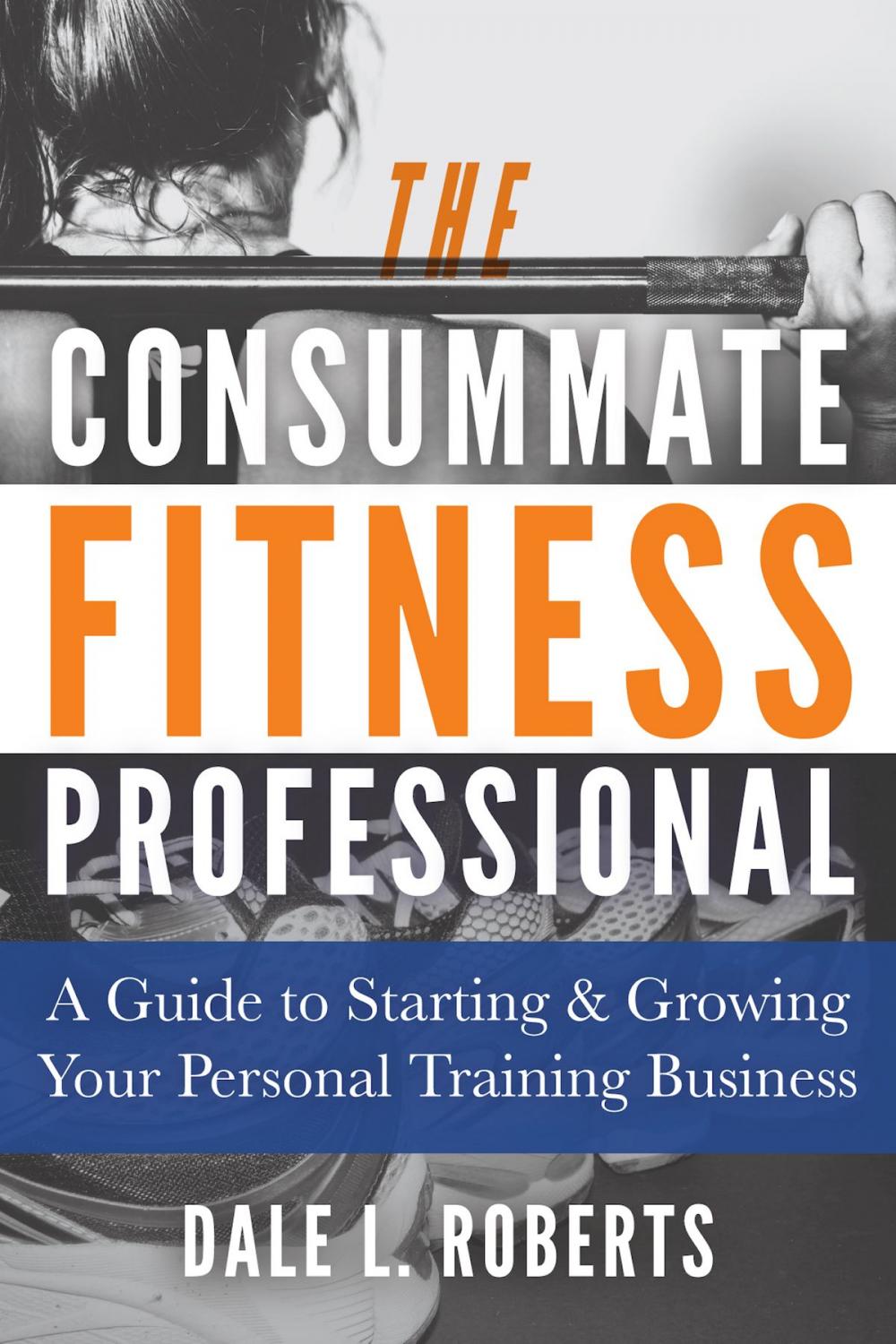 Big bigCover of The Consummate Fitness Professional: A Guide to Starting & Growing Your Personal Training Business