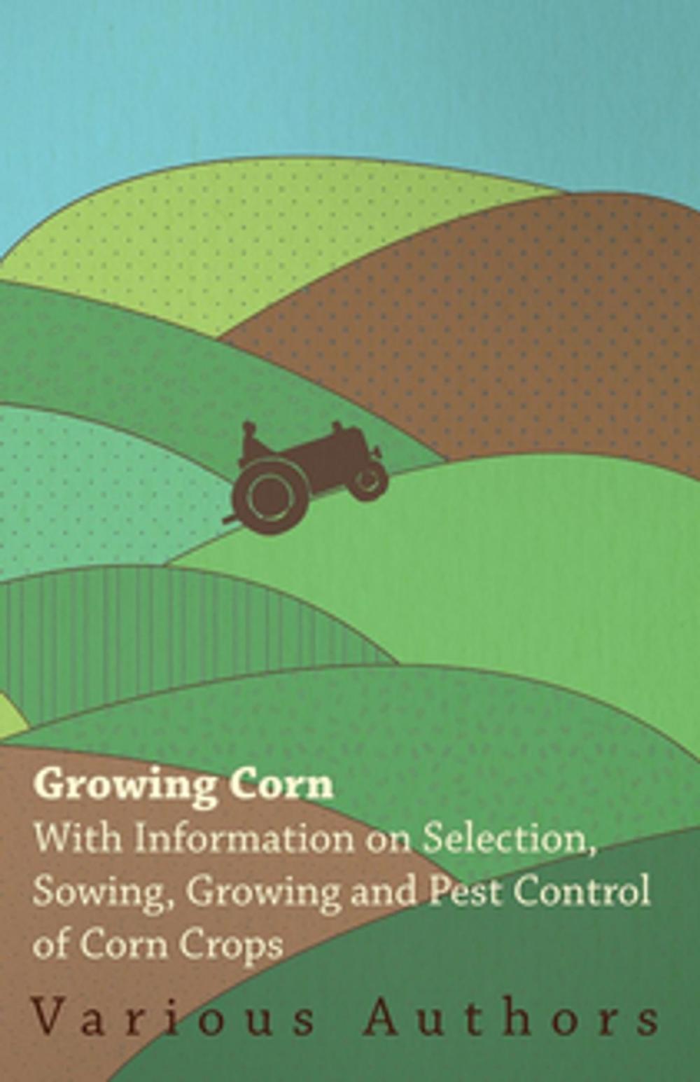 Big bigCover of Growing Corn - With Information on Selection, Sowing, Growing and Pest Control of Corn Crops
