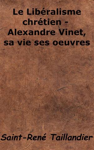 Cover of the book Le Libéralisme chrétien - Alexandre Vinet, sa vie ses œuvres by Saint-René Taillandier