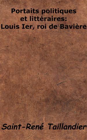Cover of the book Portraits politiques et littéraires - Louis Ier, roi de Bavière by Charles Augustin Sainte-Beuve