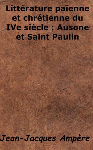 Cover of the book Littérature païenne et chrétienne du IVe siècle - Ausone et Saint Paulin by Charles Magnin