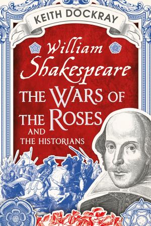 Cover of the book William Shakespeare, the Wars of the Roses and the Historians by Cora L. Scofield