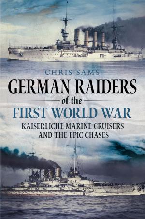 Cover of the book German Raiders of the First World War: Kaiserliche Marine Cruisers and the Epic Chases by Martyn R. Ford-Jones
