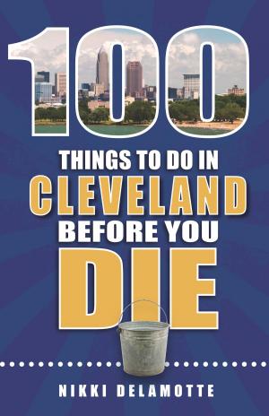 Cover of the book 100 Things to Do in Cleveland Before You Die by Deb Thompson, Tonya Prater