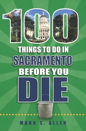 Cover of the book 100 Things to Do in Sacramento Before You Die by Norma Lewis, Christine Nyholm
