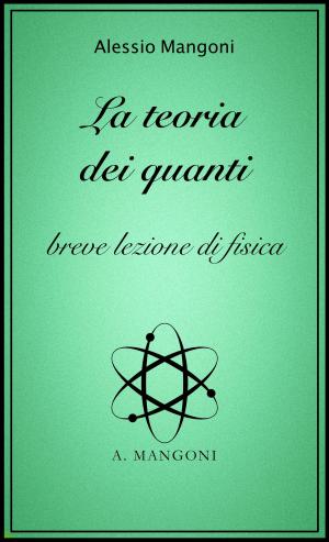 Cover of the book La teoria dei quanti, breve lezione di fisica by Alessio Mangoni, Dott. Alessio Mangoni