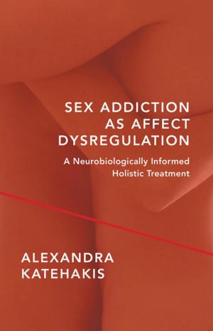 Cover of the book Sex Addiction as Affect Dysregulation: A Neurobiologically Informed Holistic Treatment (Norton Series on Interpersonal Neurobiology) by Arthur Becker-Weidman, Lois A. Pessolano Ehrmann, Denise LeBow