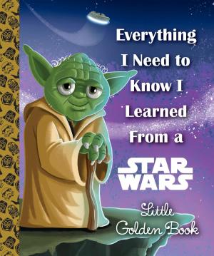Cover of the book Everything I Need to Know I Learned From a Star Wars Little Golden Book (Star Wars) by Tish Rabe