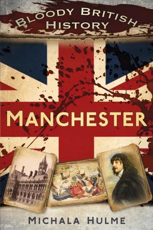 Cover of the book Bloody British History: Manchester by David Hilliam