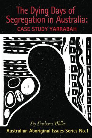 Cover of the book The Dying Days of Segregation in Australia: Case Study Yarrabah by Geoffrey R. Morgan
