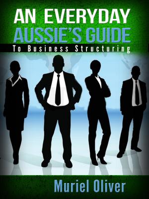 Cover of the book An Everyday Aussie's Guide to Business Structuring by Wong Y T
