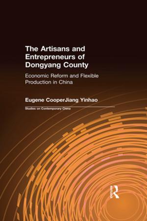 Cover of the book The Artisans and Entrepreneurs of Dongyang County: Economic Reform and Flexible Production in China by Anni Greve