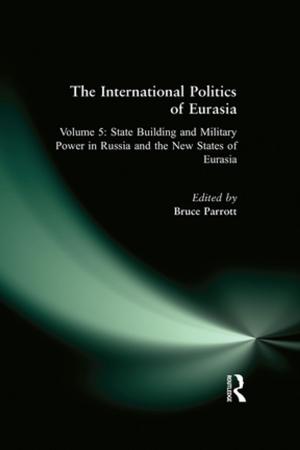 Cover of the book The International Politics of Eurasia: v. 5: State Building and Military Power in Russia and the New States of Eurasia by 