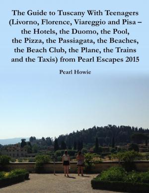 Book cover of The Guide to Tuscany With Teenagers (Livorno, Florence, Viareggio and Pisa - the Hotels, the Duomo, the Pool, the Pizza, the Passiagata, the Beaches, the Beach Club, the Plane, the Trains and the Taxis) from Pearl Escapes 2015