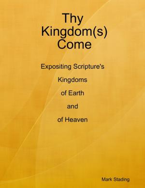 Cover of the book Thy Kingdom(s) Come: Expositing Scripture's Kingdoms of Earth and of Heaven by Jimmy Boom Semtex