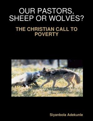 Cover of the book Our Pastors, Sheep or Wolves? - The Christian Call to Poverty by Brownwyn Elsmore