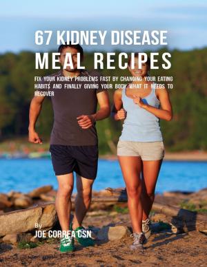 Book cover of 67 Kidney Disease Meal Recipes : Fix Your Kidney Problems Fast By Changing Your Eating Habits and Finally Giving Your Body What It Needs to Recover