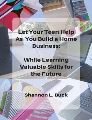 Book cover of Let Your Teen Help As You Build a Home Business: While Learning Valuable Skills for the Future