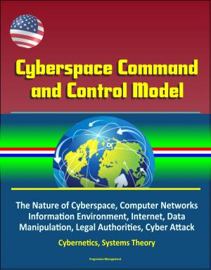 Cover of the book Cyberspace Command and Control Model: The Nature of Cyberspace, Computer Networks, Information Environment, Internet, Data Manipulation, Legal Authorities, Cyber Attack, Cybernetics, Systems Theory by Progressive Management