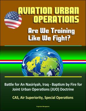 Cover of Aviation Urban Operations: Are We Training Like We Fight? Battle for An Nasiriyah, Iraq - Baptism by Fire for Joint Urban Operations (JUO) Doctrine, CAS, Air Superiority, Special Operations