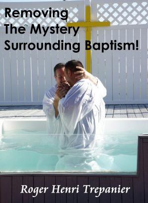 bigCover of the book Removing The Mystery Surrounding Baptism! by 