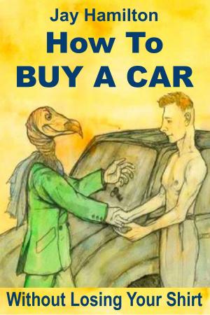 Cover of the book How to Buy a Car Without Losing Your Shirt by Jay Hamilton