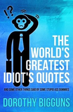 Cover of the book The World's Greatest Idiot's Quotes: And Some Other Things Said By Some Stupid Ass Dummies by Lewis Haas