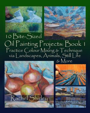 bigCover of the book 10 Bite Sized Oil Painting Projects: Book 1 Practice Colour Mixing and Technique via Landscapes, Animals, Still Life and More by 