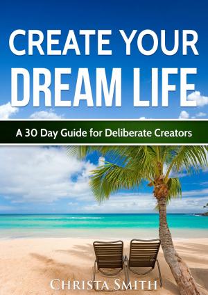 Cover of the book Create Your Dream Life: A 30 Day Guide for Deliberate Creators by Glenville Ashby