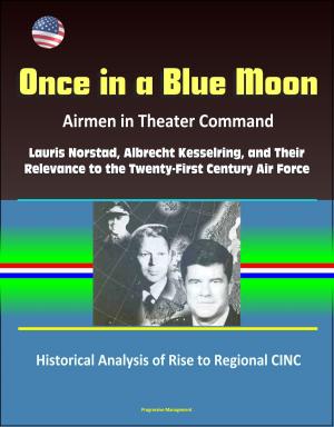 Cover of the book Once in a Blue Moon: Airmen in Theater Command: Lauris Norstad, Albrecht Kesselring, and Their Relevance to the Twenty-First Century Air Force - Historical Analysis of Rise to Regional CINC by Progressive Management