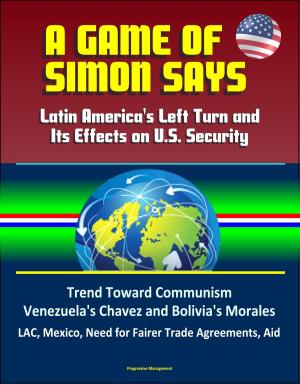 Cover of A Game of Simon Says: Latin America's Left Turn and Its Effects on U.S. Security - Trend Toward Communism, Venezuela's Chavez and Bolivia's Morales, LAC, Mexico, Need for Fairer Trade Agreements, Aid