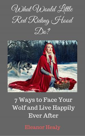 Cover of the book What Would Little Red Riding Hood Do? 7 Ways to Face Your Wolf and Live Happily Ever After by Lucian Eyers