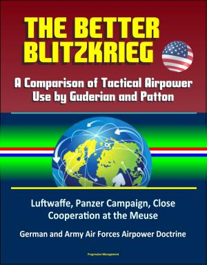 Cover of the book The Better Blitzkrieg: A Comparison of Tactical Airpower Use by Guderian and Patton, Luftwaffe, Panzer Campaign, Close Cooperation at the Meuse, German and Army Air Forces Airpower Doctrine by Progressive Management