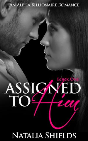 Cover of the book Assigned To Him, Book One (An Alpha Billionaire Romance) by Natalia Shields