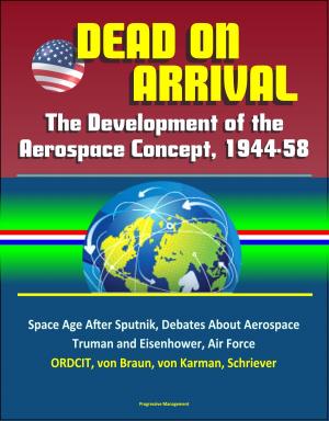 Cover of the book Dead on Arrival? The Development of the Aerospace Concept, 1944-58: Space Age After Sputnik, Debates About Aerospace, Truman and Eisenhower, Air Force, ORDCIT, von Braun, von Karman, Schriever by Progressive Management