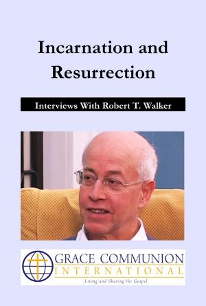 Cover of the book Incarnation and Resurrection: Interviews With Robert T. Walker by Grace Communion International