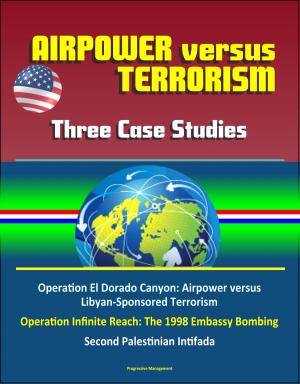 bigCover of the book Airpower versus Terrorism: Three Case Studies - Operation El Dorado Canyon: Airpower versus Libyan-Sponsored Terrorism, Operation Infinite Reach: The 1998 Embassy Bombing, Second Palestinian Intifada by 